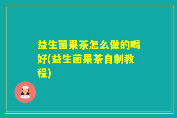 益生菌果茶怎么做的喝好(益生菌果茶自制教程)