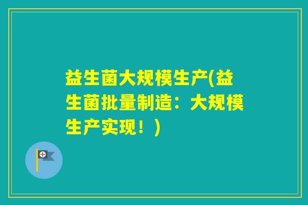 益生菌大规模生产(益生菌批量制造：大规模生产实现！)