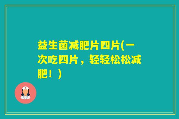益生菌片四片(一次吃四片,轻轻松松!) 益生菌片四片(一次吃四片,轻轻松松!)