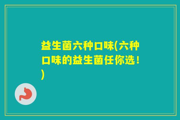 益生菌六种口味(六种口味的益生菌任你选！)