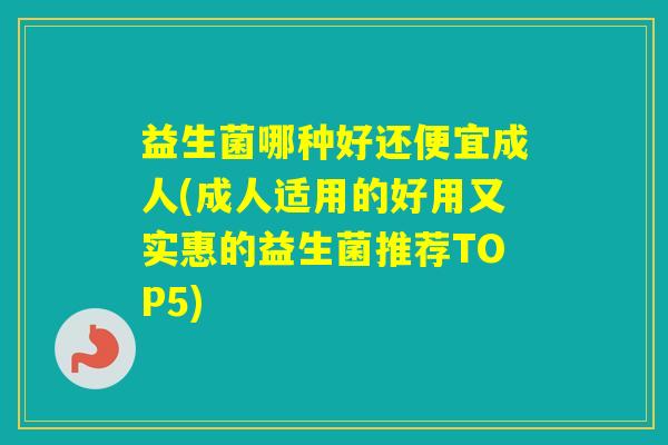 益生菌哪种好还便宜成人(成人适用的好用又实惠的益生菌推荐TOP5)
