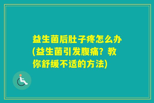 益生菌后肚子疼怎么办(益生菌引发？教你舒缓不适的方法)