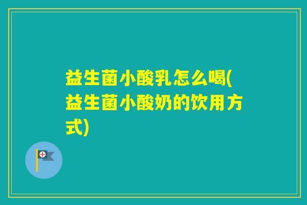 益生菌小酸乳怎么喝(益生菌小酸奶的饮用方式)