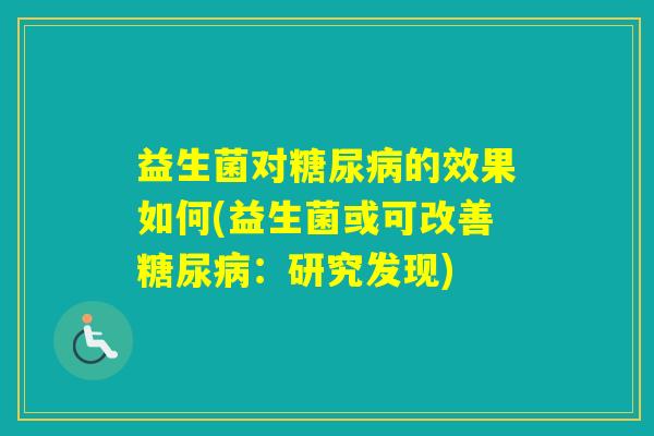 益生菌对的效果如何(益生菌或可改善：研究发现)