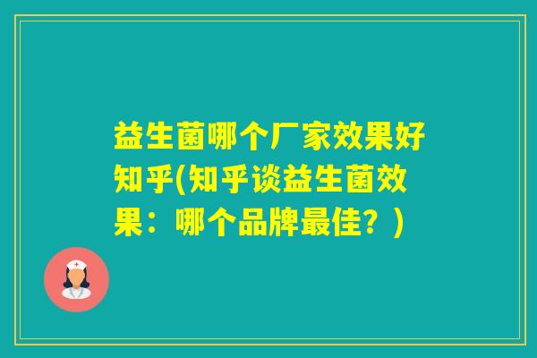 益生菌哪个厂家效果好知乎(知乎谈益生菌效果：哪个品牌佳？)