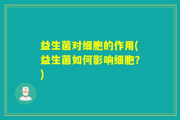 益生菌对细胞的作用(益生菌如何影响细胞？)