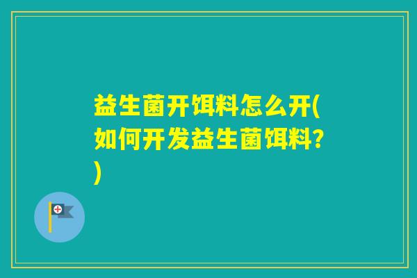 益生菌开饵料怎么开(如何开发益生菌饵料？)