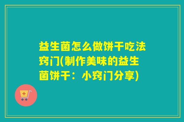益生菌怎么做饼干吃法窍门(制作美味的益生菌饼干：小窍门分享)