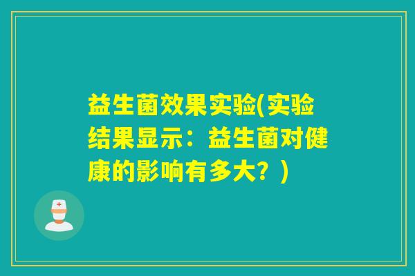 益生菌效果实验(实验结果显示:益生菌对健康的影响有多大?) 益生菌效果实验(实验结果显示:益生菌对健康的影响有多大?)