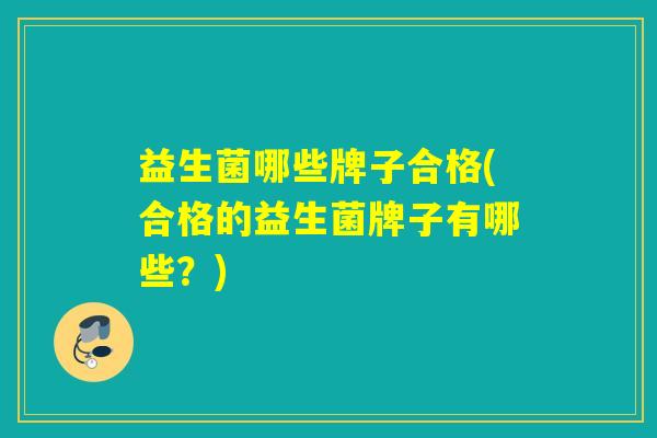 益生菌哪些牌子合格(合格的益生菌牌子有哪些？)