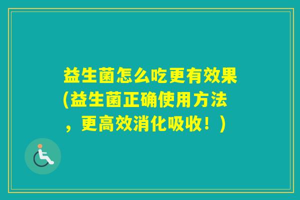 益生菌怎么吃更有效果(益生菌正确使用方法,更高效消化吸收!) 益生菌怎么吃更有效果(益生菌正确使用方法,更高效消化吸收!)