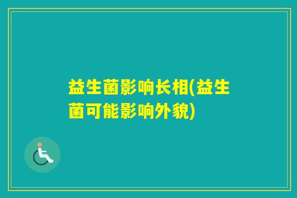 益生菌影响长相(益生菌可能影响外貌) 益生菌影响长相(益生菌可能影响外貌)