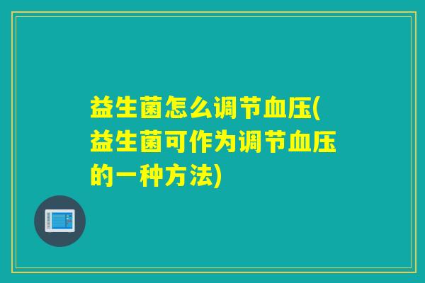 益生菌怎么调节(益生菌可作为调节的一种方法) 益生菌怎么调节(益生菌可作为调节的一种方法)