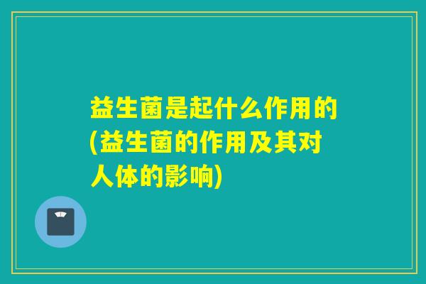 益生菌是起什么作用的(益生菌的作用及其对人体的影响)