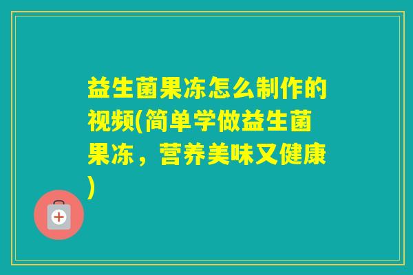 益生菌果冻怎么制作的视频(简单学做益生菌果冻，营养美味又健康)