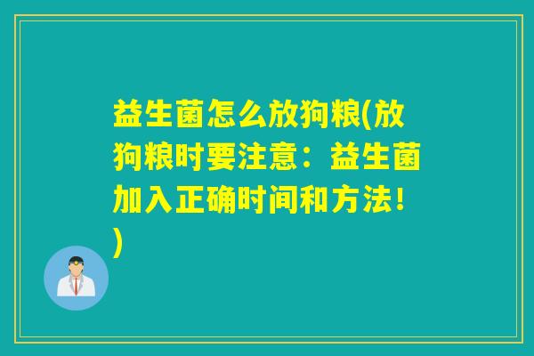 益生菌怎么放狗粮(放狗粮时要注意:益生菌加入正确时间和方法!) 益生菌怎么放狗粮(放狗粮时要注意:益生菌加入正确时间和方法!)