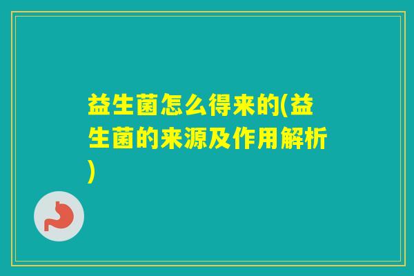 益生菌怎么得来的(益生菌的来源及作用解析)