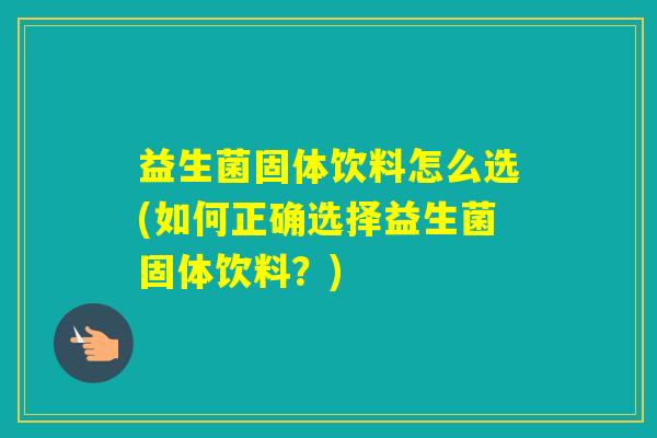 益生菌固体饮料怎么选(如何正确选择益生菌固体饮料?) 益生菌固体饮料怎么选(如何正确选择益生菌固体饮料?)