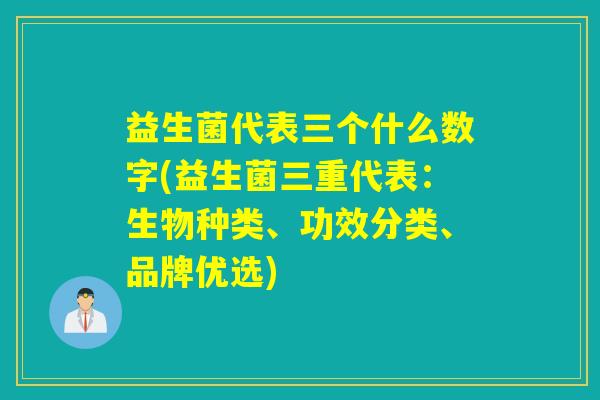 益生菌代表三个什么数字(益生菌三重代表：生物种类、功效分类、品牌优选)