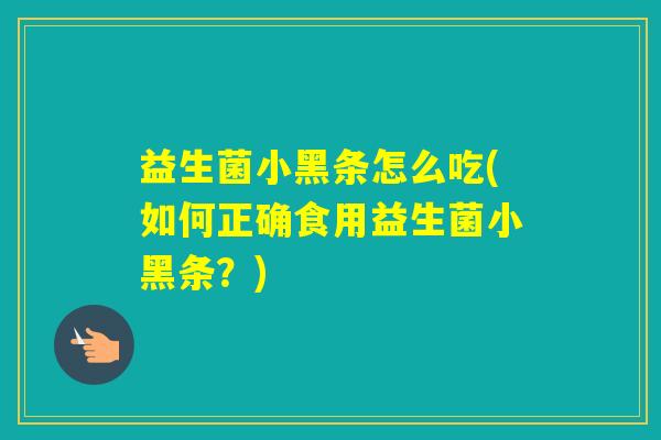 益生菌小黑条怎么吃(如何正确食用益生菌小黑条？)