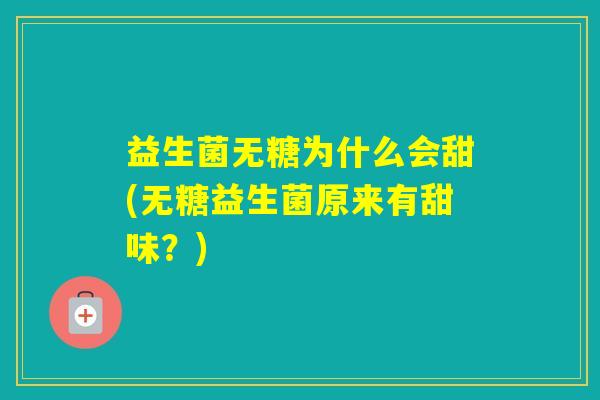 益生菌无糖为什么会甜(无糖益生菌原来有甜味？)