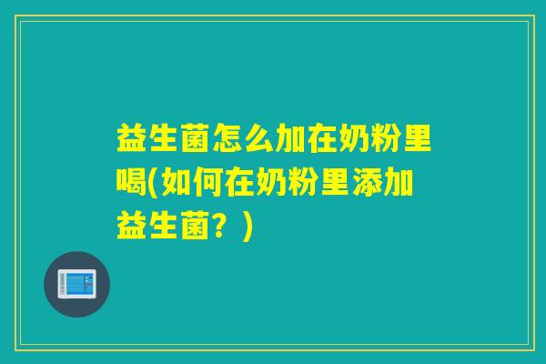 益生菌怎么加在奶粉里喝(如何在奶粉里添加益生菌？)