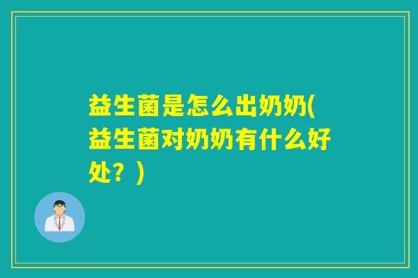 益生菌是怎么出奶奶(益生菌对奶奶有什么好处？)