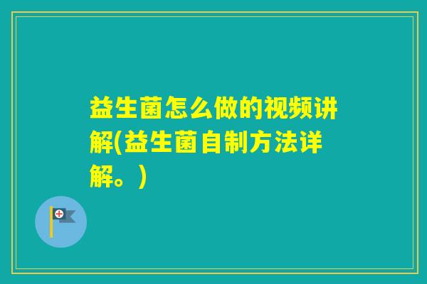益生菌怎么做的视频讲解(益生菌自制方法详解。)