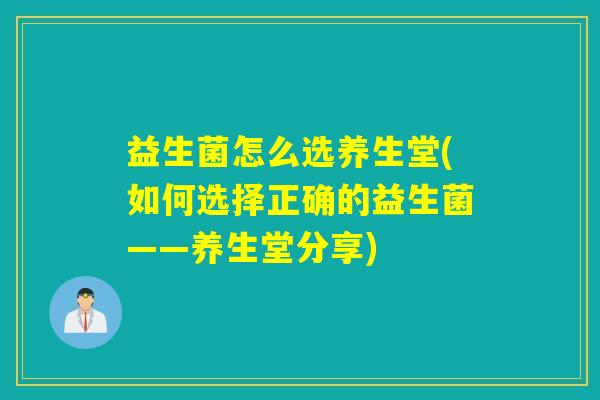 益生菌怎么选养生堂(如何选择正确的益生菌——养生堂分享)