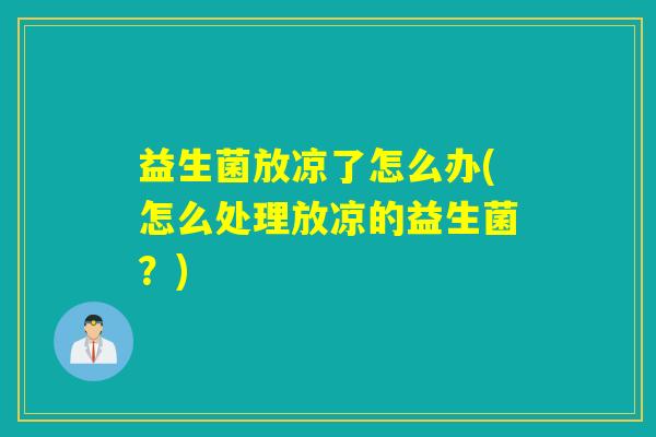 益生菌放凉了怎么办(怎么处理放凉的益生菌？)