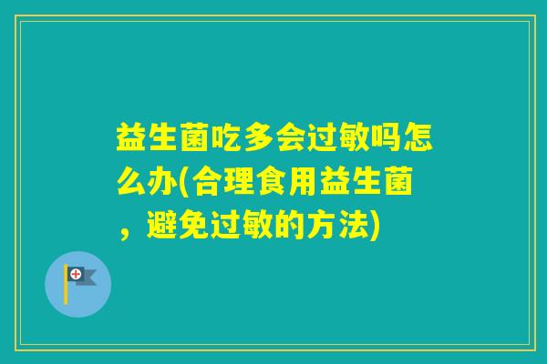 益生菌吃多会吗怎么办(合理食用益生菌，避免的方法)
