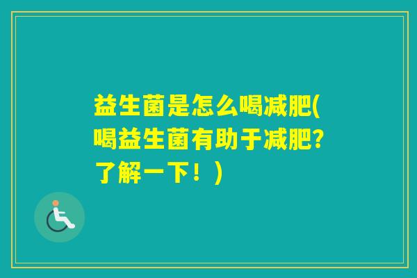 益生菌是怎么喝(喝益生菌有助于？了解一下！)