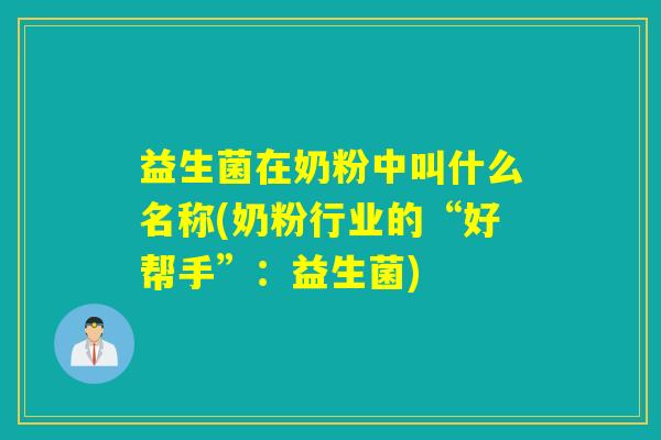 益生菌在奶粉中叫什么名称(奶粉行业的“好帮手”:益生菌) 益生菌在奶粉中叫什么名称(奶粉行业的“好帮手”:益生菌)