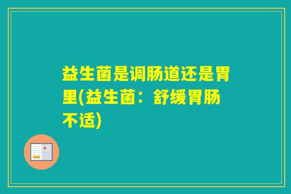 益生菌是调肠道还是胃里(益生菌：舒缓不适)