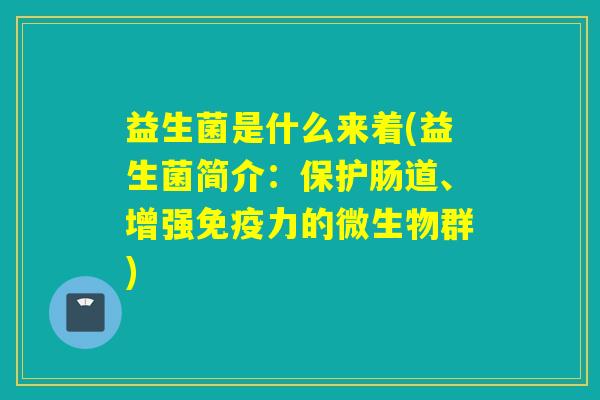 益生菌是什么来着(益生菌简介：保护肠道、增强力的微生物群)