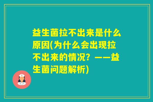 益生菌拉不出来是什么原因(为什么会出现拉不出来的情况？——益生菌问题解析)