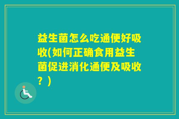 益生菌怎么吃通便好吸收(如何正确食用益生菌促进消化通便及吸收？)
