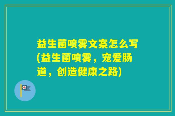 益生菌喷雾文案怎么写(益生菌喷雾，宠爱肠道，创造健康之路)