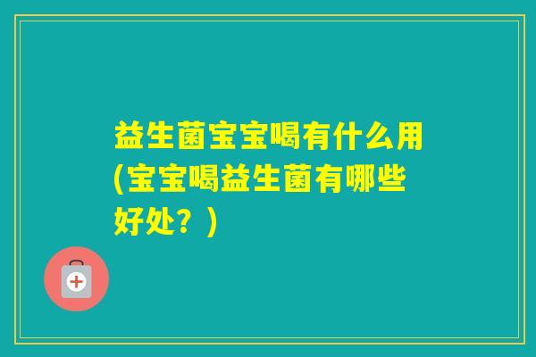 益生菌宝宝喝有什么用(宝宝喝益生菌有哪些好处？)