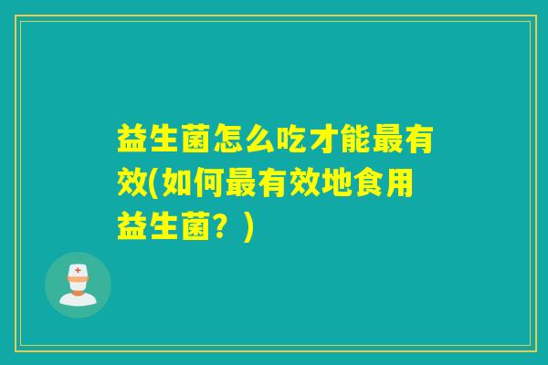益生菌怎么吃才能有效(如何有效地食用益生菌？)