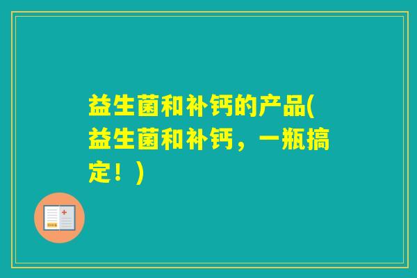 益生菌和补钙的产品(益生菌和补钙，一瓶搞定！)