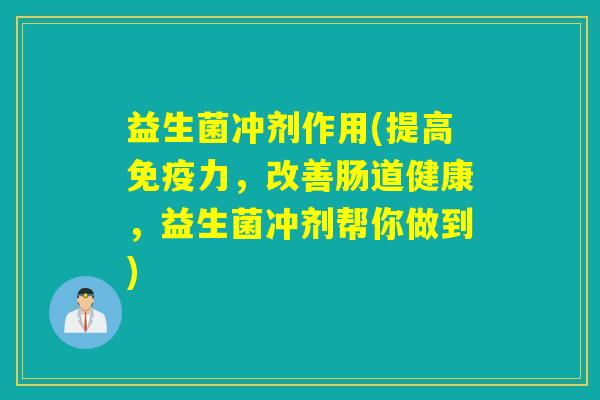 益生菌冲剂作用(提高力，改善肠道健康，益生菌冲剂帮你做到)