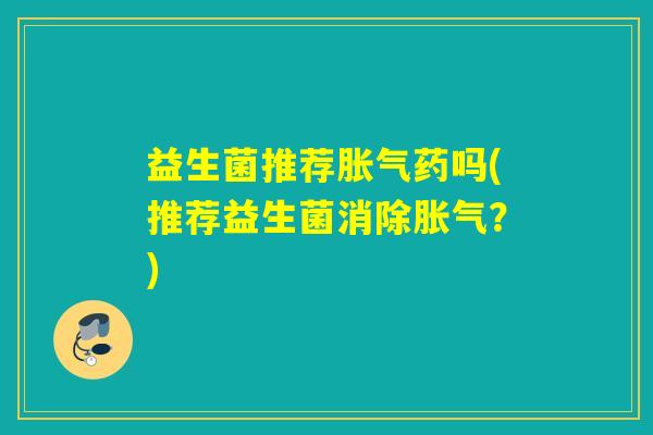 益生菌推荐药吗(推荐益生菌消除？)