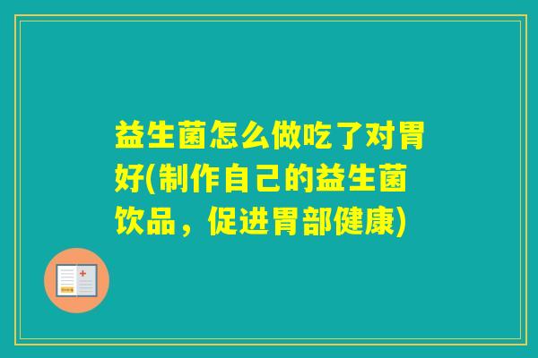 益生菌怎么做吃了对胃好(制作自己的益生菌饮品，促进胃部健康)