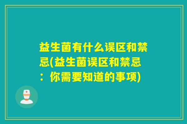 益生菌有什么误区和禁忌(益生菌误区和禁忌:你需要知道的事项) 益生菌有什么误区和禁忌(益生菌误区和禁忌:你需要知道的事项)