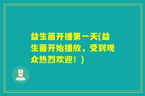 益生菌开播第一天(益生菌开始播放，受到观众热烈欢迎！)