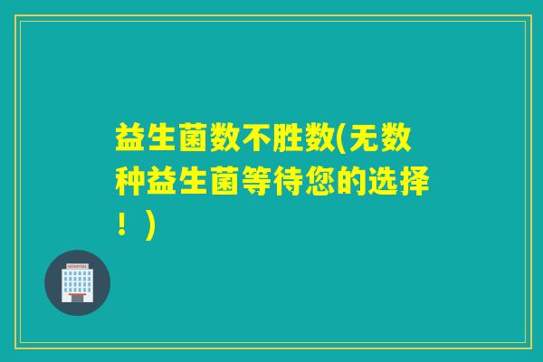 益生菌数不胜数(无数种益生菌等待您的选择！)