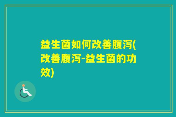 益生菌如何改善(改善-益生菌的功效)