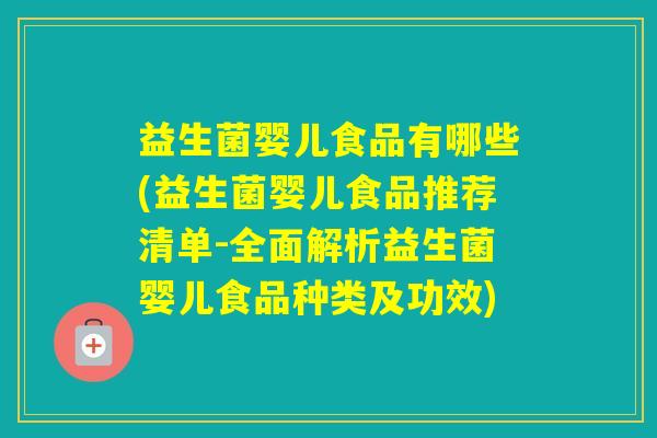 益生菌婴儿食品有哪些(益生菌婴儿食品推荐清单-全面解析益生菌婴儿食品种类及功效)