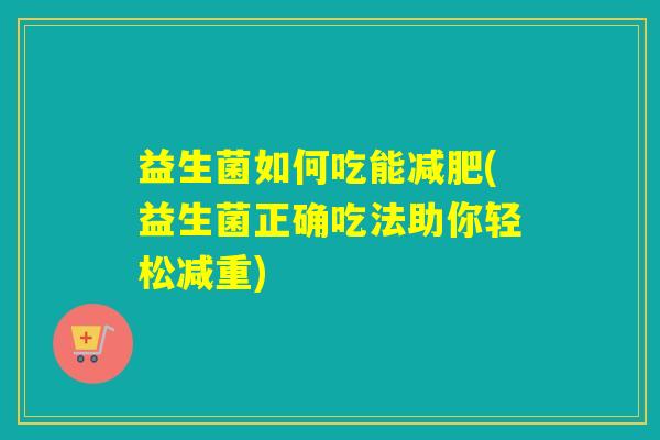益生菌如何吃能(益生菌正确吃法助你轻松减重)